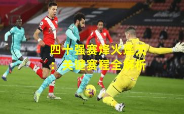 四十强赛烽火连天：关键赛程全解析