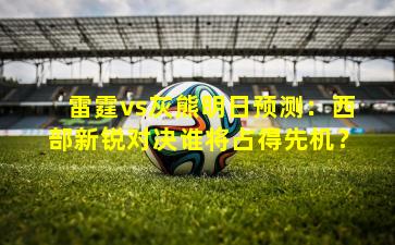 雷霆vs灰熊明日预测:西部新锐对决谁将占得先机?